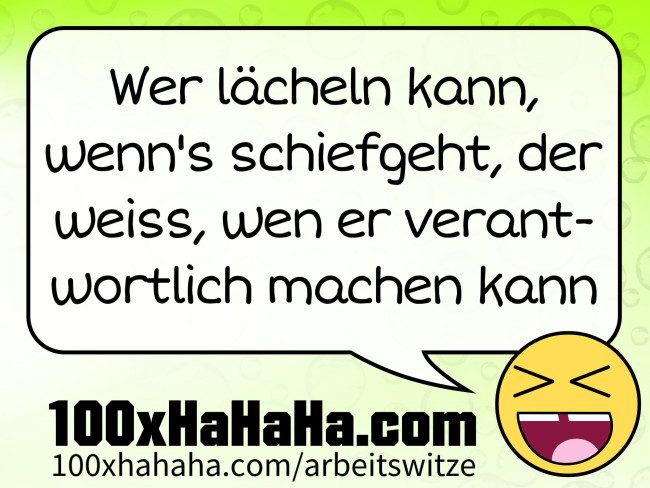 Wer laecheln kann, wenn's schiefgeht, der weiss, wen er verantwortlich machen kann