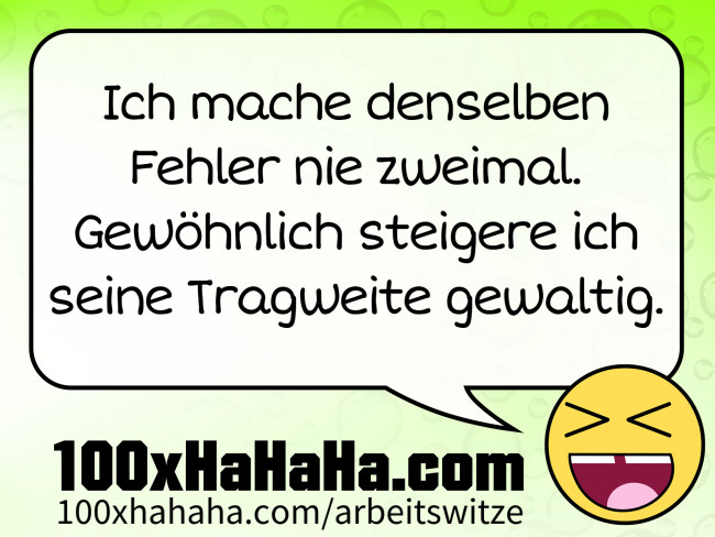 Ich mache denselben Fehler nie zweimal. Gewoehnlich steigere ich seine Tragweite gewaltig.