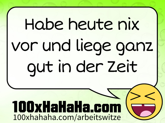 Habe heute nix vor und liege ganz gut in der Zeit