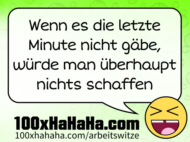 Wenn es die letzte Minute nicht gaebe, wuerde man ueberhaupt nichts schaffen