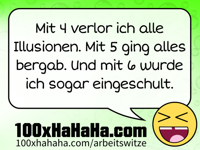 Mit 4 verlor ich alle Illusionen. Mit 5 ging alles bergab. Und mit 6 wurde ich sogar eingeschult.