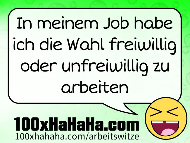 In meinem Job habe ich die Wahl freiwillig oder unfreiwillig zu arbeiten