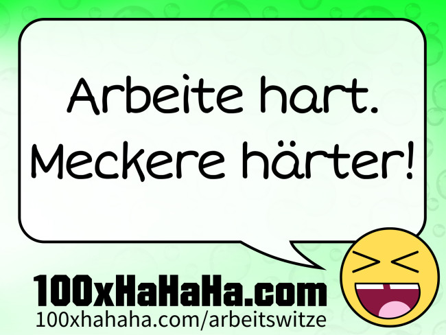 Arbeite hart. Meckere haerter!