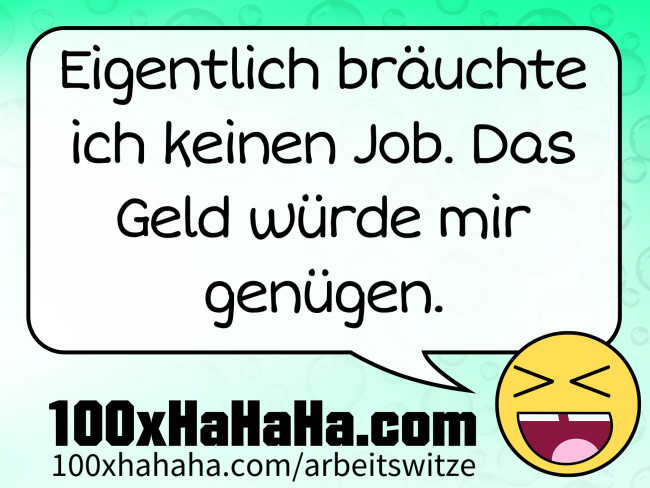 Eigentlich braeuchte ich keinen Job. Das Geld wuerde mir genuegen.