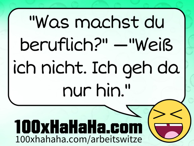 "Was machst du beruflich?" —"Weiss ich nicht. Ich geh da nur hin."