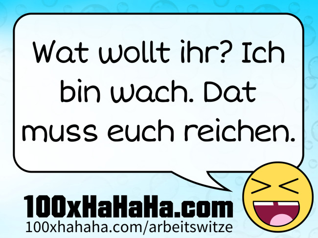 Wat wollt ihr? Ich bin wach. Dat muss euch reichen.