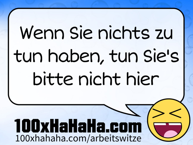 Wenn Sie nichts zu tun haben, tun Sie's bitte nicht hier