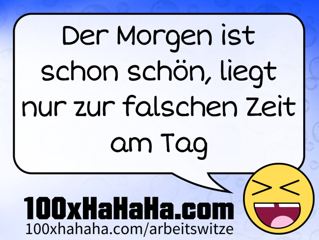 Der Morgen ist schon schoen, liegt nur zur falschen Zeit am Tag