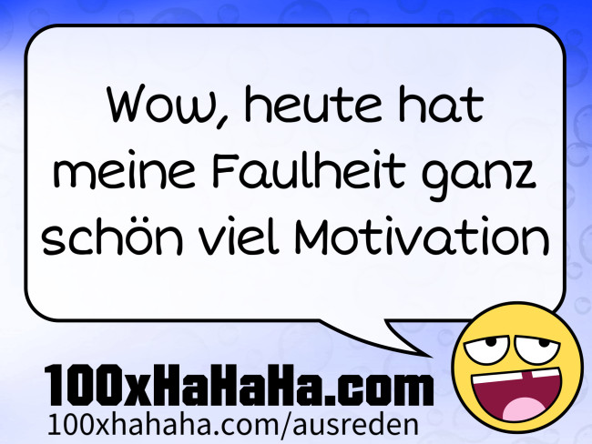 Wow, heute hat meine Faulheit ganz schoen viel Motivation