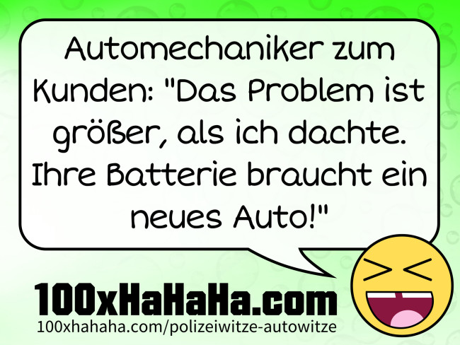Automechaniker zum Kunden: "Das Problem ist groesser, als ich dachte. Ihre Batterie braucht ein neues Auto!"