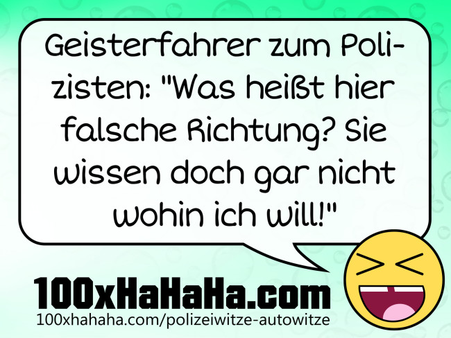 Geisterfahrer zum Polizisten: "Was heisst hier falsche Richtung? Sie wissen doch gar nicht wohin ich will!"
