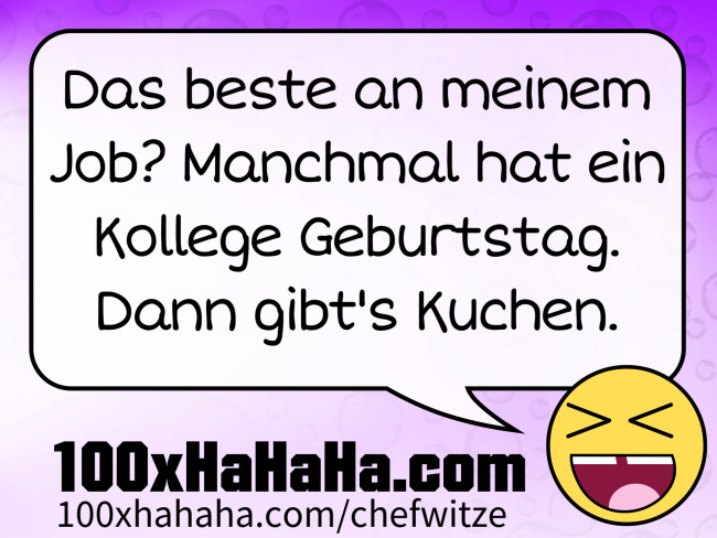 Das beste an meinem Job? Manchmal hat ein Kollege Geburtstag. Dann gibt's Kuchen.