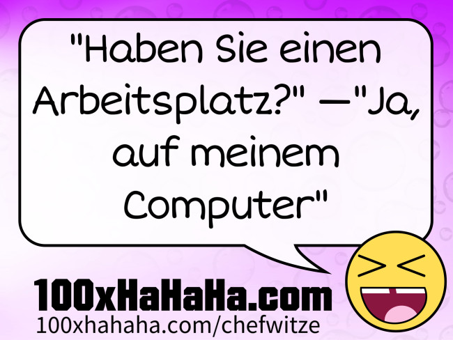 "Haben Sie einen Arbeitsplatz?" —"Ja, auf meinem Computer"