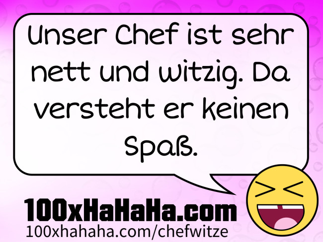 Unser Chef ist sehr nett und witzig. Da versteht er keinen Spass.