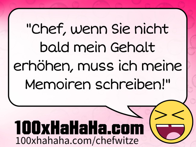 "Chef, wenn Sie nicht bald mein Gehalt erhoehen, muss ich meine Memoiren schreiben!"