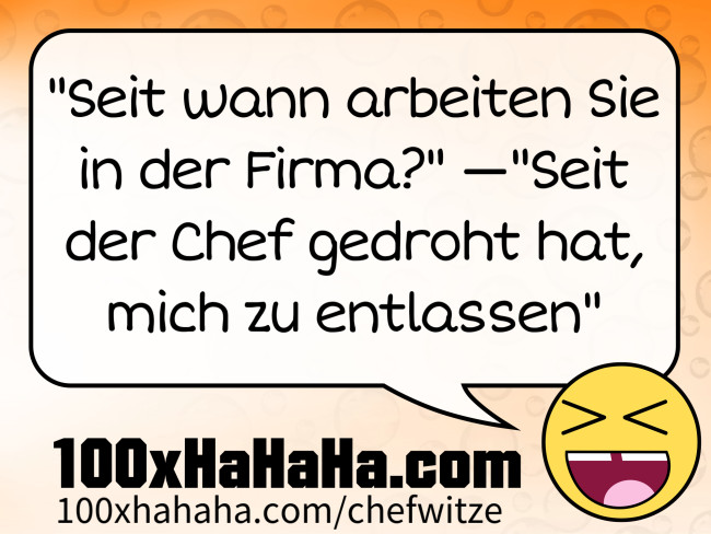 "Seit wann arbeiten Sie in der Firma?" —"Seit der Chef gedroht hat, mich zu entlassen"