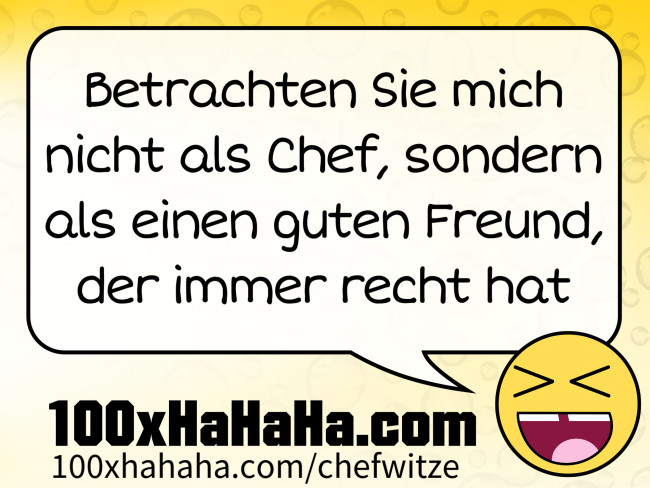 Betrachten Sie mich nicht als Chef, sondern als einen guten Freund, der immer recht hat