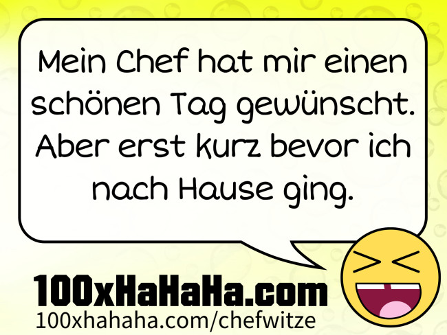 Mein Chef hat mir einen schoenen Tag gewuenscht. Aber erst kurz bevor ich nach Hause ging.
