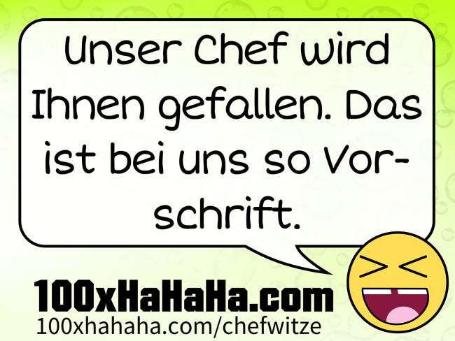 Unser Chef wird Ihnen gefallen. Das ist bei uns so Vorschrift
