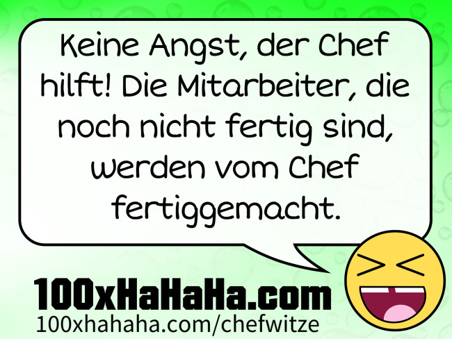Keine Angst, der Chef hilft! Die Mitarbeiter, die noch nicht fertig sind, werden vom Chef fertiggemacht.