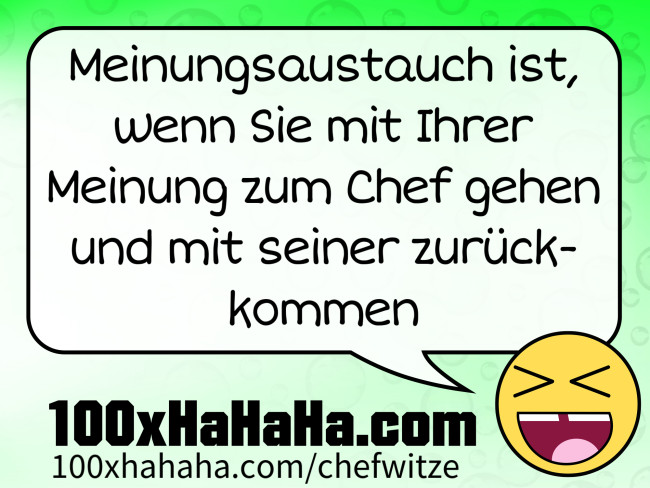 Meinungsaustauch ist, wenn Sie mit Ihrer Meinung zum Chef gehen und mit seiner zurueckkommen
