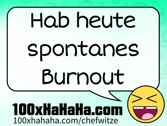 Hab heute spontanes Burnout