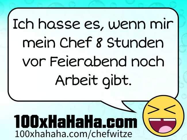 Ich hasse es, wenn mir mein Chef 8 Stunden vor Feierabend noch Arbeit gibt.