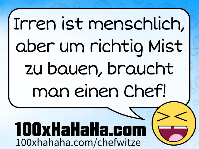 Irren ist menschlich, aber um richtig Mist zu bauen, braucht man einen Chef!