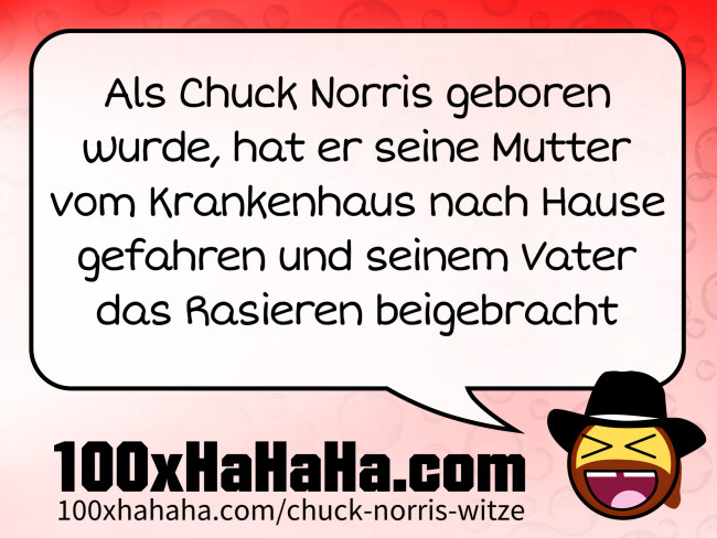 Als Chuck Norris geboren wurde, hat er seine Mutter vom Krankenhaus nach Hause gefahren und seinem Vater das Rasieren beigebracht