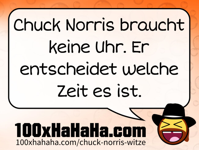 Chuck Norris braucht keine Uhr. Er entscheidet welche Zeit es ist.