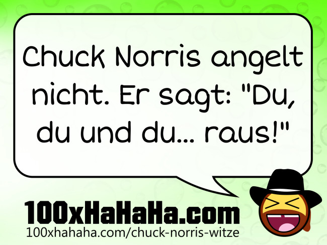Chuck Norris angelt nicht. Er sagt: "Du, du und du... raus!"