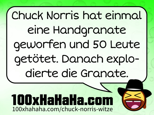 Chuck Norris hat einmal eine Handgranate geworfen und 50 Leute getoetet. Danach explodierte die Granate