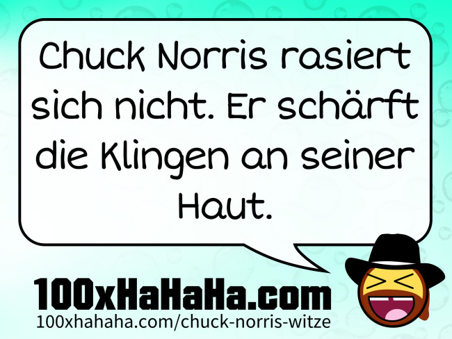 Chuck Norris rasiert sich nicht. Er schaerft die Klingen an seiner Haut.