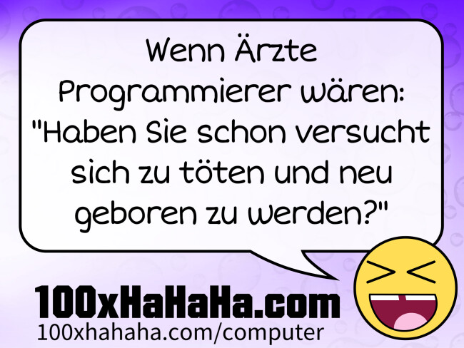 Wenn Aerzte Programmierer waeren: "Haben Sie schon versucht sich zu toeten und neu geboren zu werden?"