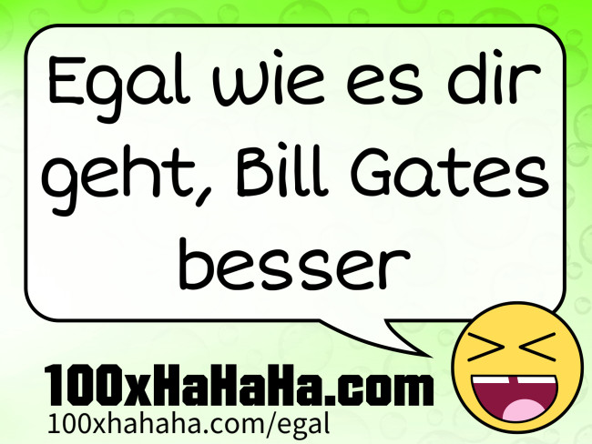 Egal wie es dir geht, Bill Gates besser