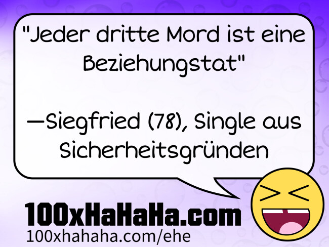 "Jeder dritte Mord ist eine Beziehungstat" / / —Siegfried (78), Single aus Sicherheitsgruenden