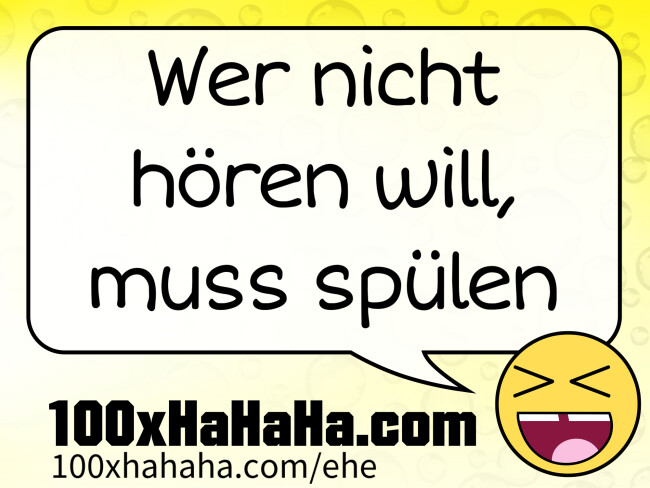 Wer nicht hoeren will, muss spuelen