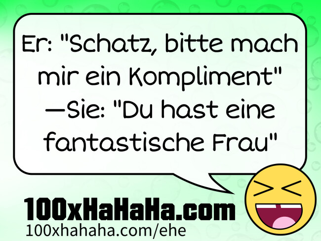 Er: "Schatz, bitte mach mir ein Kompliment" —Sie: "Du hast eine fantastische Frau"