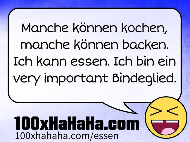 Manche koennen kochen, manche koennen backen. Ich kann essen. Ich bin ein very important Bindeglied.