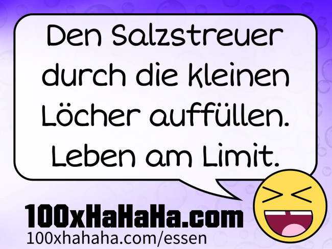 Den Salzstreuer durch die kleinen Loecher auffuellen. Leben am Limit.