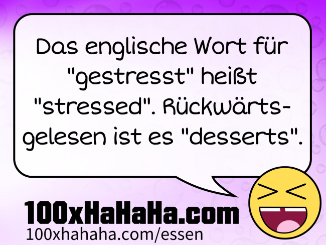 Das englische Wort fuer "gestresst" heisst "stressed". Rueckwaertsgelesen ist es "desserts".
