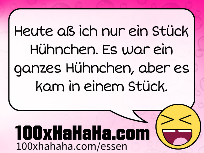 Heute ass ich nur ein Stueck Huehnchen. Es war ein ganzes Huehnchen, aber es kam in einem Stueck.