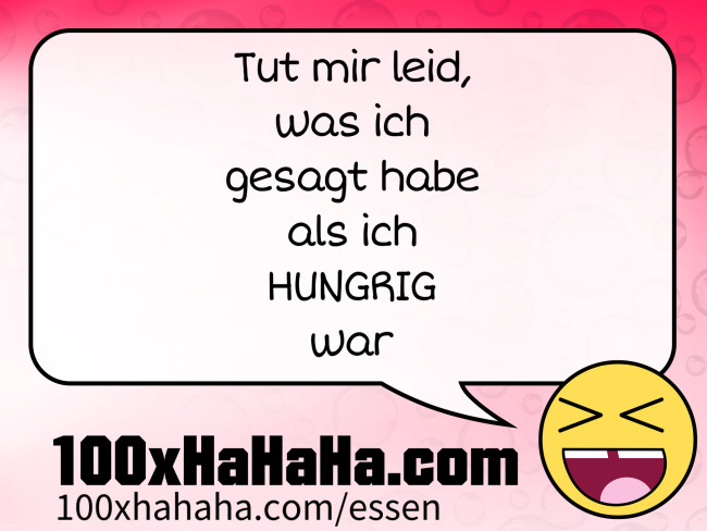 Tut mir leid, / was ich / gesagt habe / als ich / HUNGRIG / war