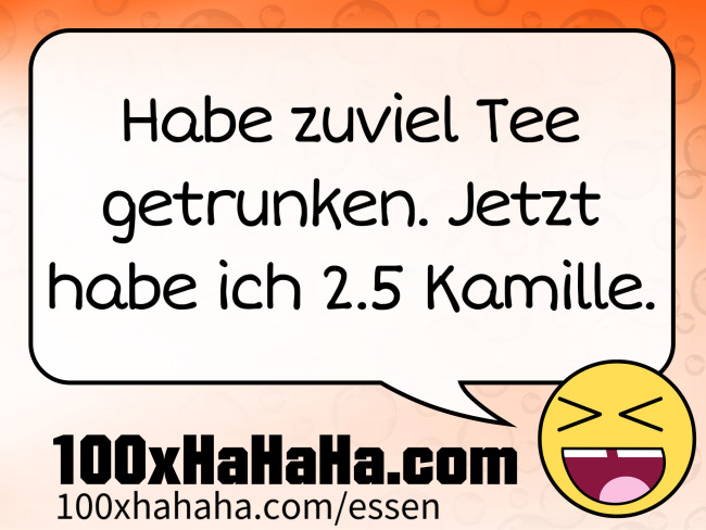 Habe zuviel Tee getrunken. Jetzt habe ich 2.5 Kamille.