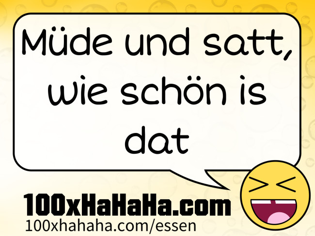 Muede und satt, wie schoen is dat