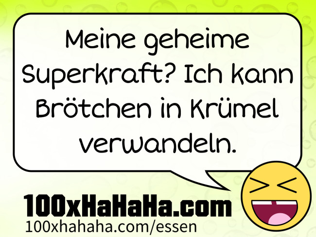 Meine geheime Superkraft? Ich kann Broetchen in Kruemel verwandeln.
