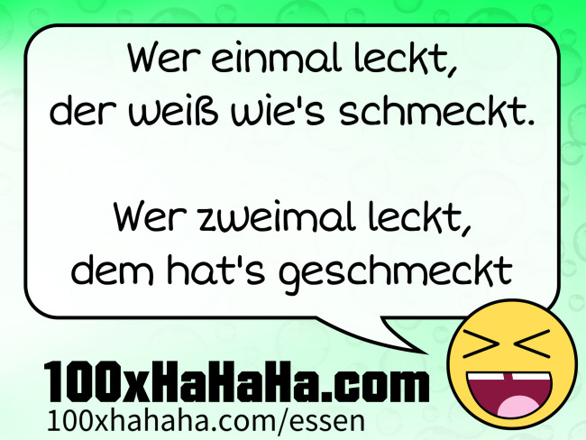 Wer einmal leckt, / der weiss wie's schmeckt. / / Wer zweimal leckt, / dem hat's geschmeckt