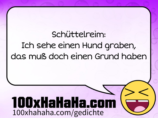 Schuettelreim: / Ich sehe einen Hund graben, / das muss doch einen Grund haben