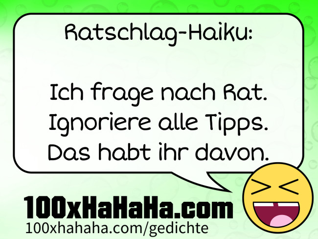Ratschlag-Haiku: / / Ich frage nach Rat. / Ignoriere alle Tipps. / Das habt ihr davon.