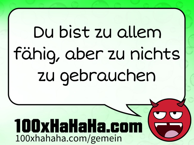 Du bist zu allem faehig, aber zu nichts zu gebrauchen